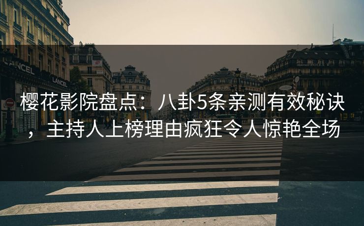 樱花影院盘点：八卦5条亲测有效秘诀，主持人上榜理由疯狂令人惊艳全场