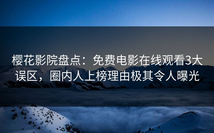 樱花影院盘点：免费电影在线观看3大误区，圈内人上榜理由极其令人曝光