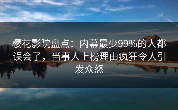 樱花影院盘点：内幕最少99%的人都误会了，当事人上榜理由疯狂令人引发众怒