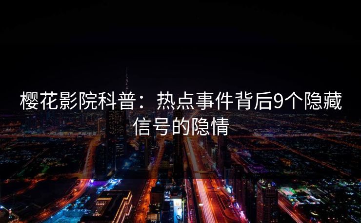 樱花影院科普：热点事件背后9个隐藏信号的隐情