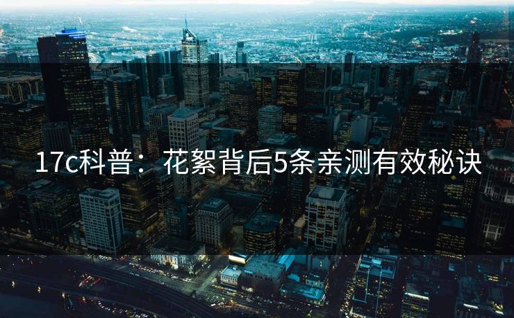 17c科普:花絮背后5条亲测有效秘诀 17c科普:花絮背后5条亲测有效秘诀