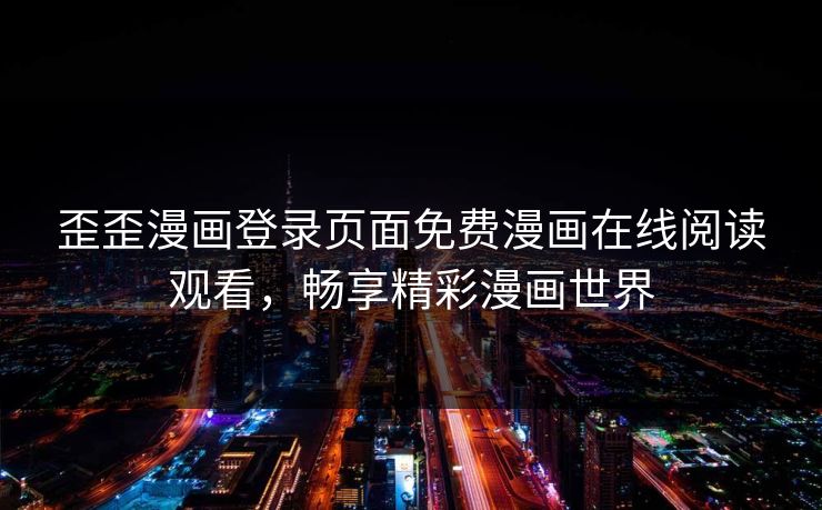 歪歪漫画登录页面免费漫画在线阅读观看,畅享精彩漫画世界 歪歪漫画登录页面免费漫画在线阅读观看,畅享精彩漫画世界